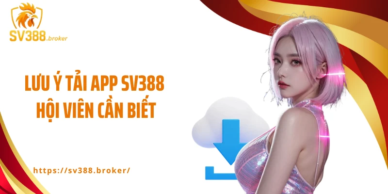 Lưu ý tải app SV388 hội viên cần biết