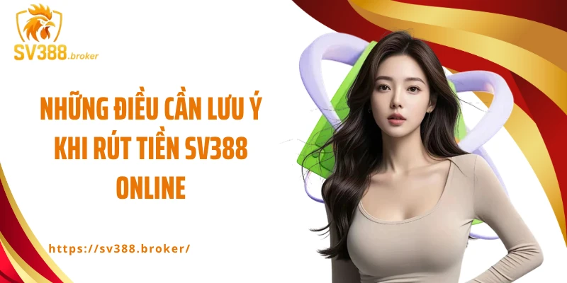 Những điều cần lưu ý khi rút tiền SV388 online